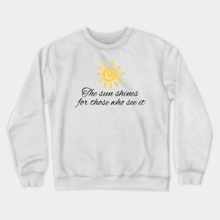 The sun shines for those who see it motivation quote Crewneck Sweatshirt